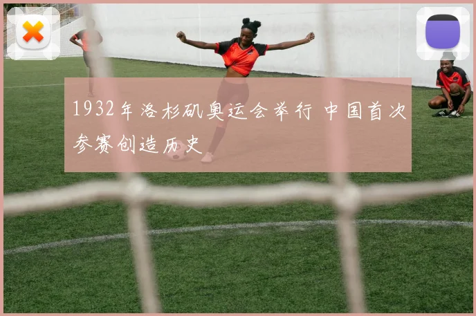 1932年洛杉矶奥运会举行 中国首次参赛创造历史