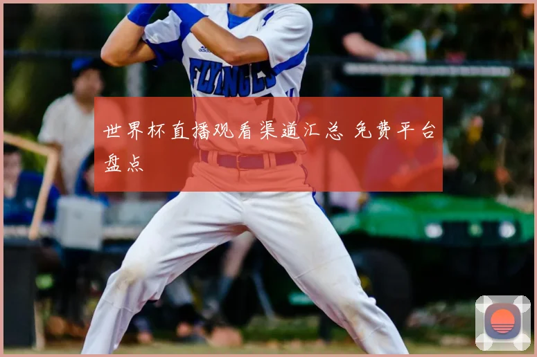 世界杯直播观看渠道汇总 免费平台盘点
