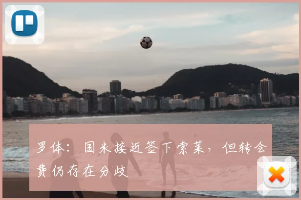 罗体:国米接近签下索莱,但转会费仍存在分歧