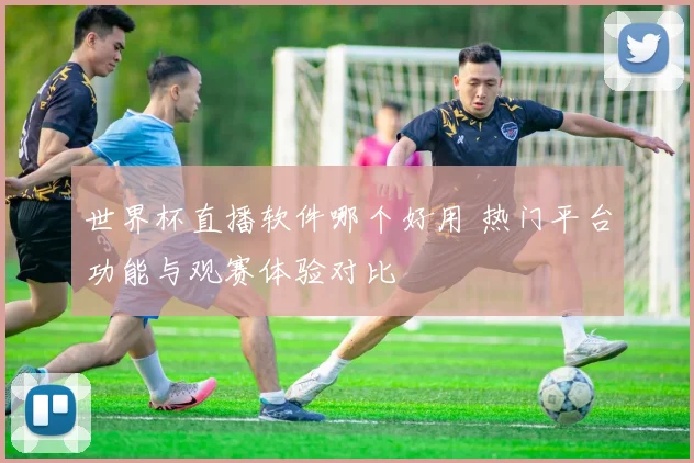 世界杯直播软件哪个好用 热门平台功能与观赛体验对比