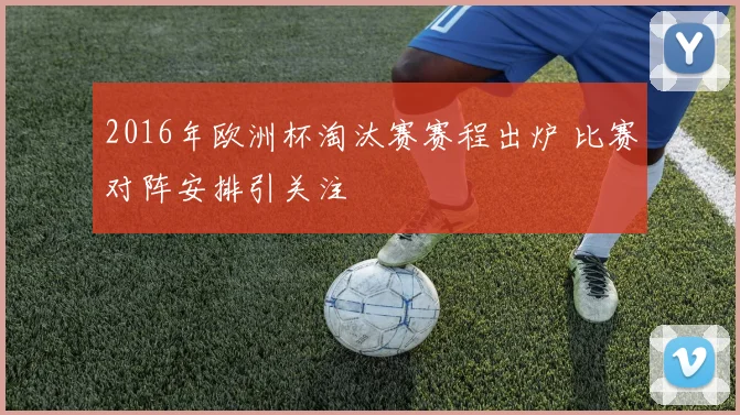 2016年欧洲杯淘汰赛赛程出炉 比赛对阵安排引关注