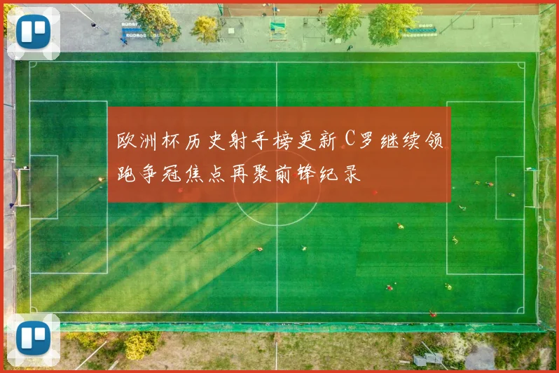 欧洲杯历史射手榜更新 C罗继续领跑争冠焦点再聚前锋纪录