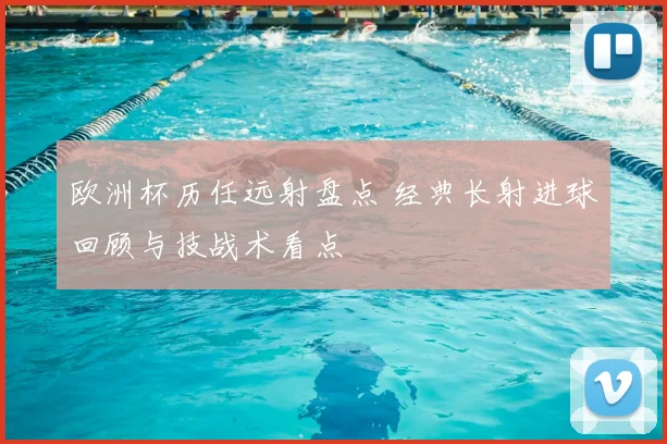 欧洲杯历任远射盘点 经典长射进球回顾与技战术看点
