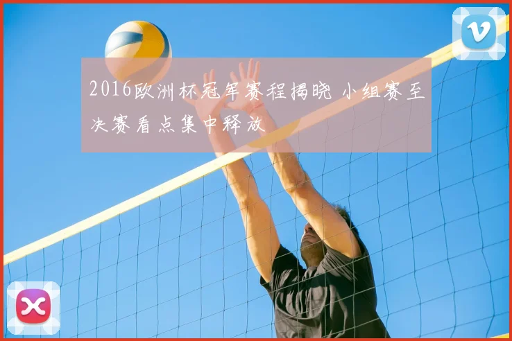 2016欧洲杯冠军赛程揭晓 小组赛至决赛看点集中释放