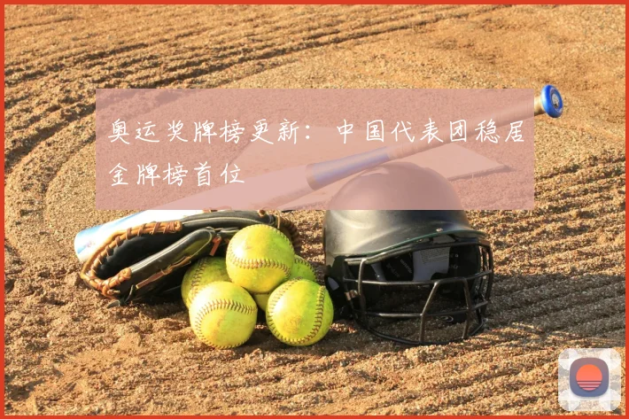 奥运奖牌榜更新:中国代表团稳居金牌榜首位