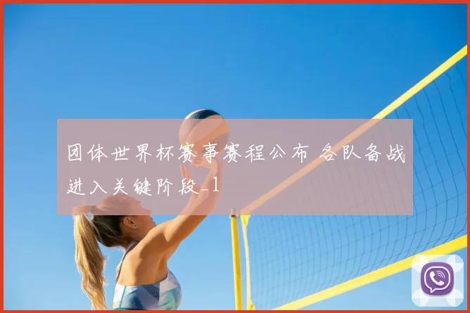 团体世界杯赛事赛程公布 各队备战进入关键阶段_1