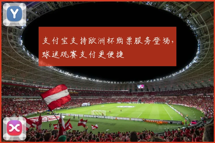 支付宝支持欧洲杯购票服务登场,球迷观赛支付更便捷