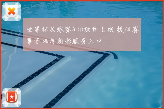 世界杯买球赛App软件上线 提供赛事资讯与购彩服务入口