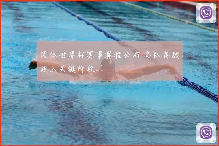 团体世界杯赛事赛程公布 各队备战进入关键阶段_1