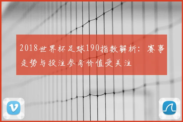 2018世界杯足球190指数解析:赛事走势与投注参考价值受关注