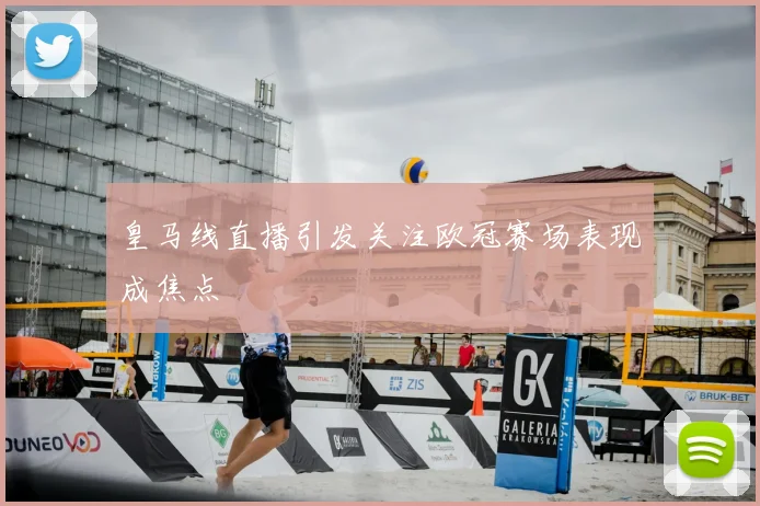 皇马线直播引发关注欧冠赛场表现成焦点