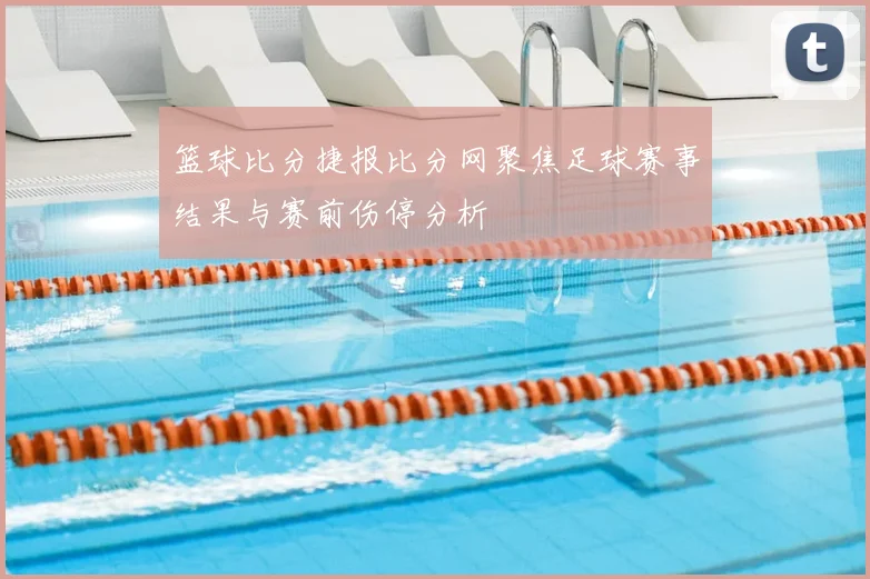 篮球比分捷报比分网聚焦足球赛事结果与赛前伤停分析