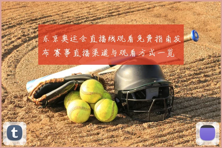 东京奥运会直播线观看免费指南发布 赛事直播渠道与观看方式一览