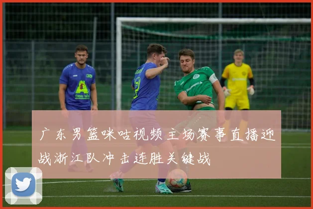 广东男篮咪咕视频主场赛事直播迎战浙江队冲击连胜关键战