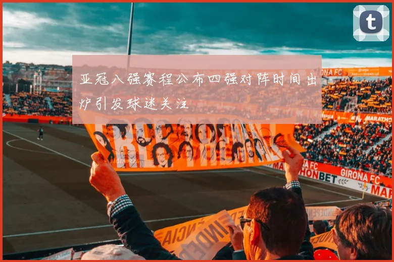 亚冠八强赛程公布四强对阵时间出炉引发球迷关注