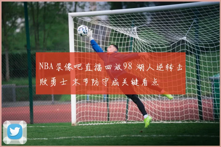 NBA录像吧直播回放98 湖人逆转击败勇士 末节防守成关键看点