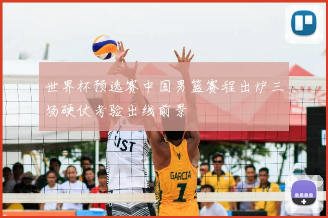 世界杯预选赛中国男篮赛程出炉三场硬仗考验出线前景