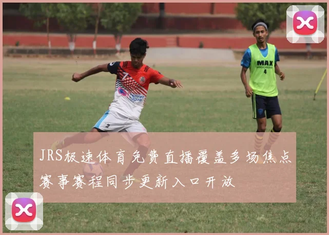 JRS极速体育免费直播覆盖多场焦点赛事赛程同步更新入口开放