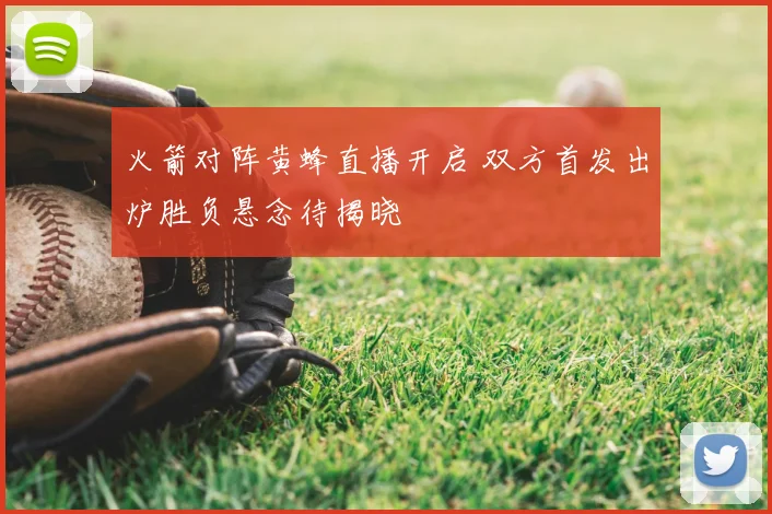 火箭对阵黄蜂直播开启 双方首发出炉胜负悬念待揭晓