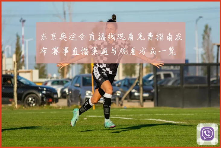 东京奥运会直播线观看免费指南发布 赛事直播渠道与观看方式一览