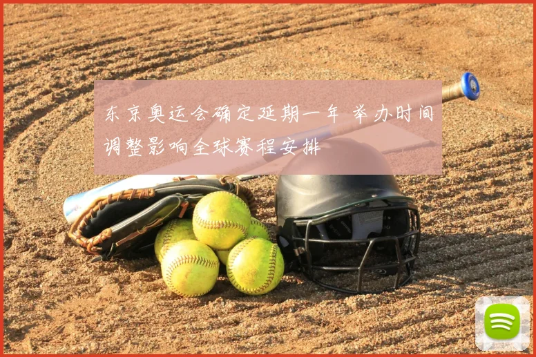 东京奥运会确定延期一年 举办时间调整影响全球赛程安排