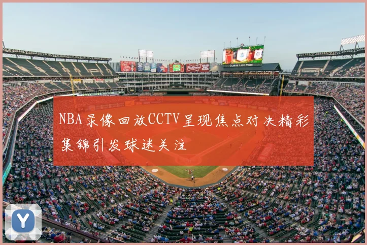 NBA录像回放CCTV呈现焦点对决精彩集锦引发球迷关注