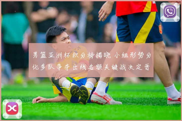 男篮亚洲杯积分榜揭晓 小组形势分化多队争夺出线名额关键战决定晋级顺序