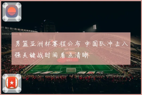 男篮亚洲杯赛程公布 中国队冲击八强关键战时间看点清晰