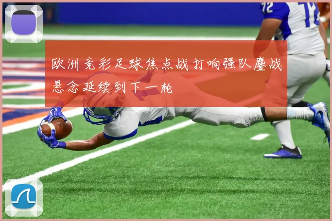 欧洲竞彩足球焦点战打响强队鏖战悬念延续到下一轮