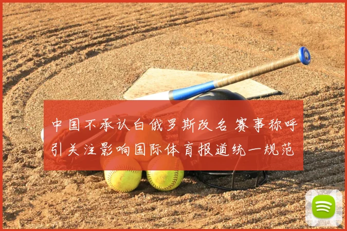 中国不承认白俄罗斯改名 赛事称呼引关注影响国际体育报道统一规范