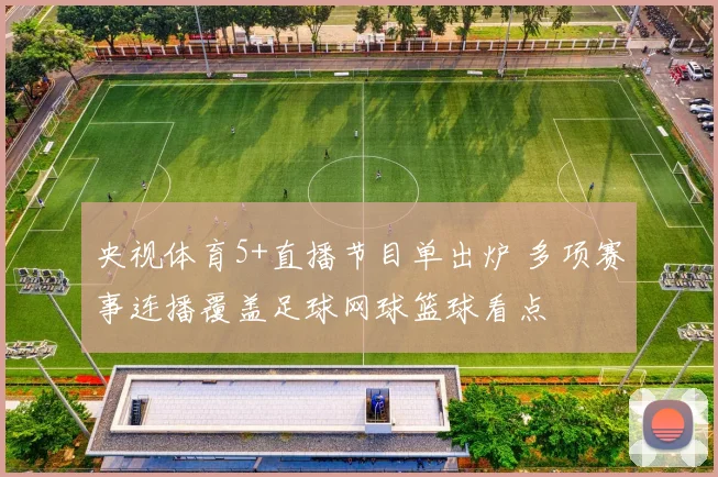央视体育5+直播节目单出炉 多项赛事连播覆盖足球网球篮球看点