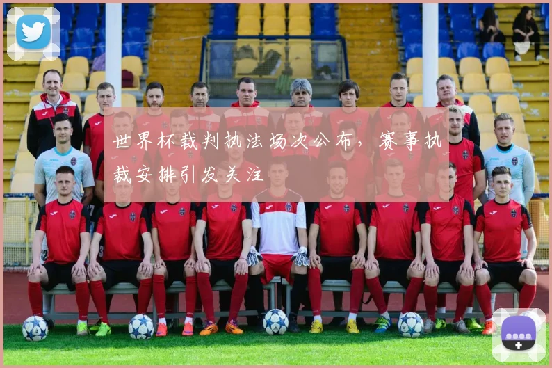 世界杯裁判执法场次公布,赛事执裁安排引发关注