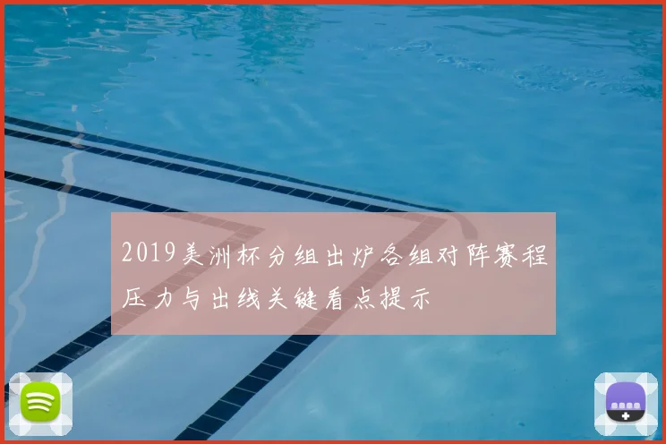 2019美洲杯分组出炉各组对阵赛程压力与出线关键看点提示