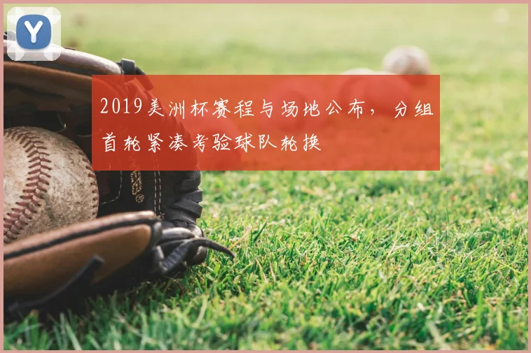 2019美洲杯赛程与场地公布，分组首轮紧凑考验球队轮换