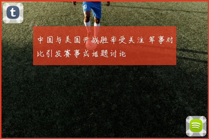 中国与美国开战胜率受关注 军事对比引发赛事式话题讨论