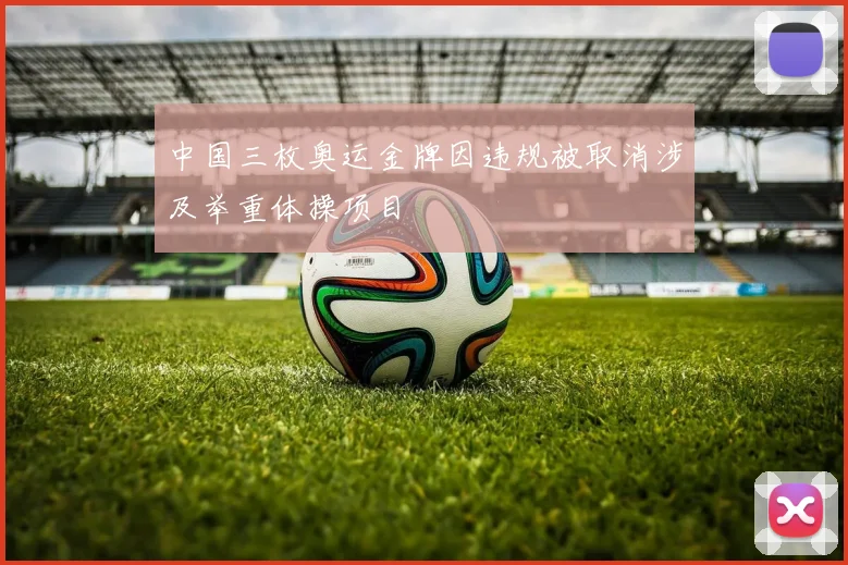 中国三枚奥运金牌因违规被取消涉及举重体操项目