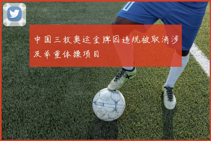 中国三枚奥运金牌因违规被取消涉及举重体操项目